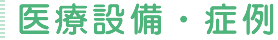 医療設備・症例